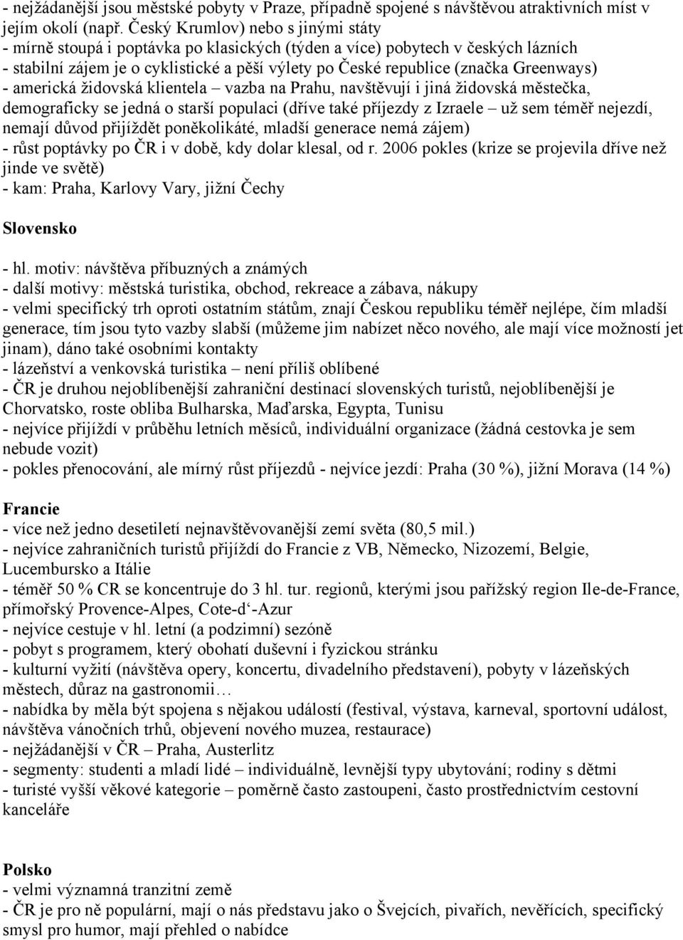 Greenways) - americká židovská klientela vazba na Prahu, navštěvují i jiná židovská městečka, demograficky se jedná o starší populaci (dříve také příjezdy z Izraele už sem téměř nejezdí, nemají důvod