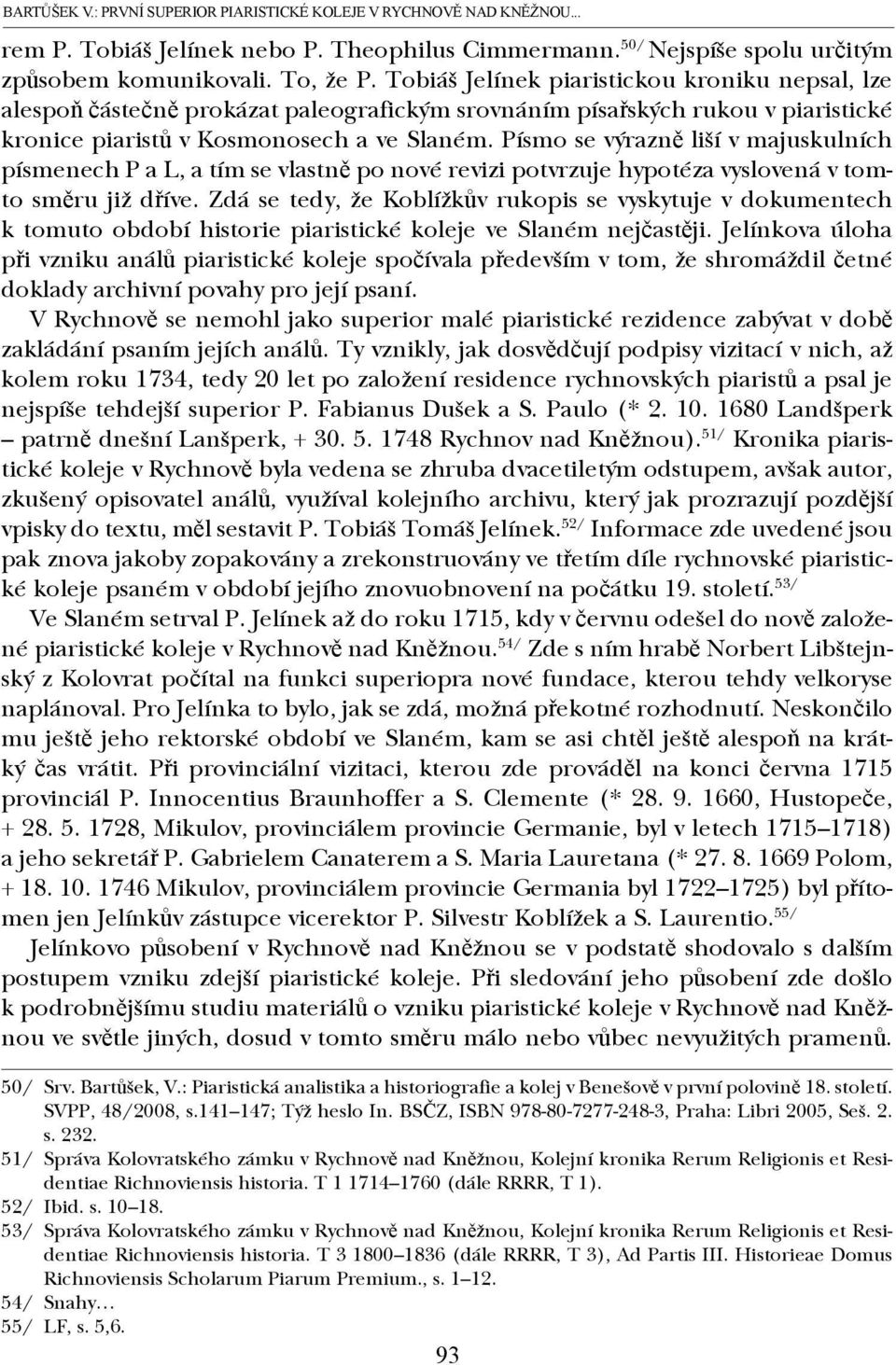 Písmo se výrazně liší v majuskulních písmenech P a L, a tím se vlastně po nové revizi potvrzuje hypotéza vyslovená v tomto směru již dříve.