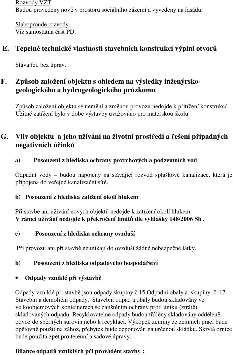 Způsob založení objektu s ohledem na výsledky inženýrskogeologického a hydrogeologického průzkumu Způsob založení objektu se nemění a změnou provozu nedojde k přitížení konstrukcí.