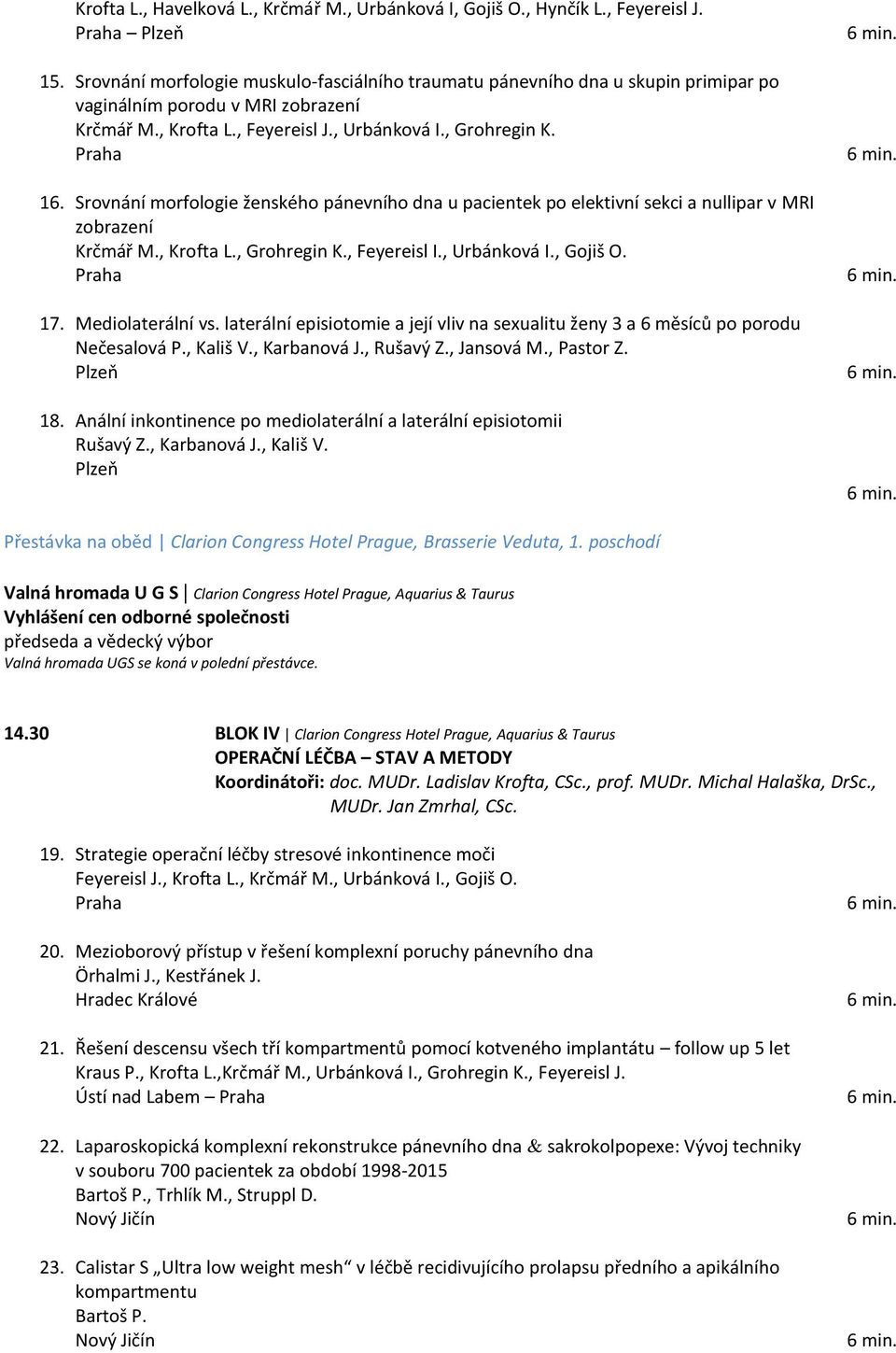 Srovnání morfologie ženského pánevního dna u pacientek po elektivní sekci a nullipar v MRI zobrazení Krčmář M., Krofta L., Grohregin K., Feyereisl I., Urbánková I., Gojiš O. 17. Mediolaterální vs.