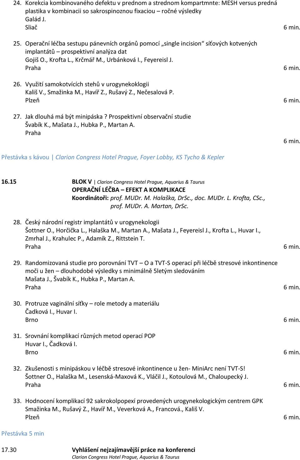 Využití samokotvících stehů v urogynekoklogii Kališ V., Smažinka M., Havíř Z., Rušavý Z., Nečesalová P. 27. Jak dlouhá má být minipáska? Prospektivní observační studie Švabík K., Mašata J., Hubka P.