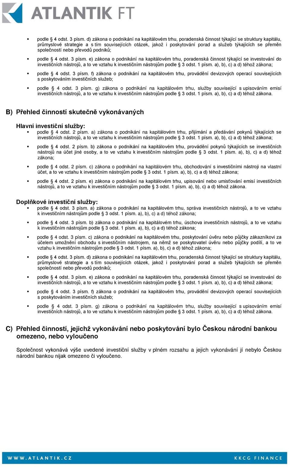 přeměn společností nebo převodů podniků;  e) zákona o podnikání na kapitálovém trhu, poradenská činnost týkající se investování do investičních nástrojů, a to ve vztahu  f) zákona o podnikání na