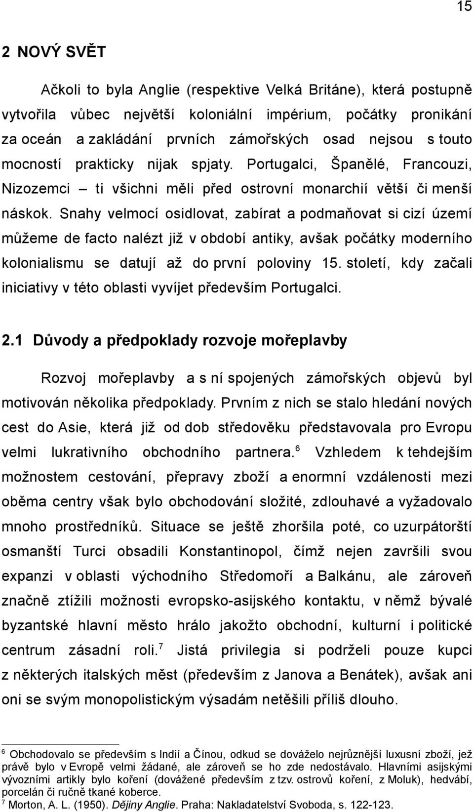 Snahy velmocí osidlovat, zabírat a podmaňovat si cizí území můžeme de facto nalézt již v období antiky, avšak počátky moderního kolonialismu se datují až do první poloviny 15.