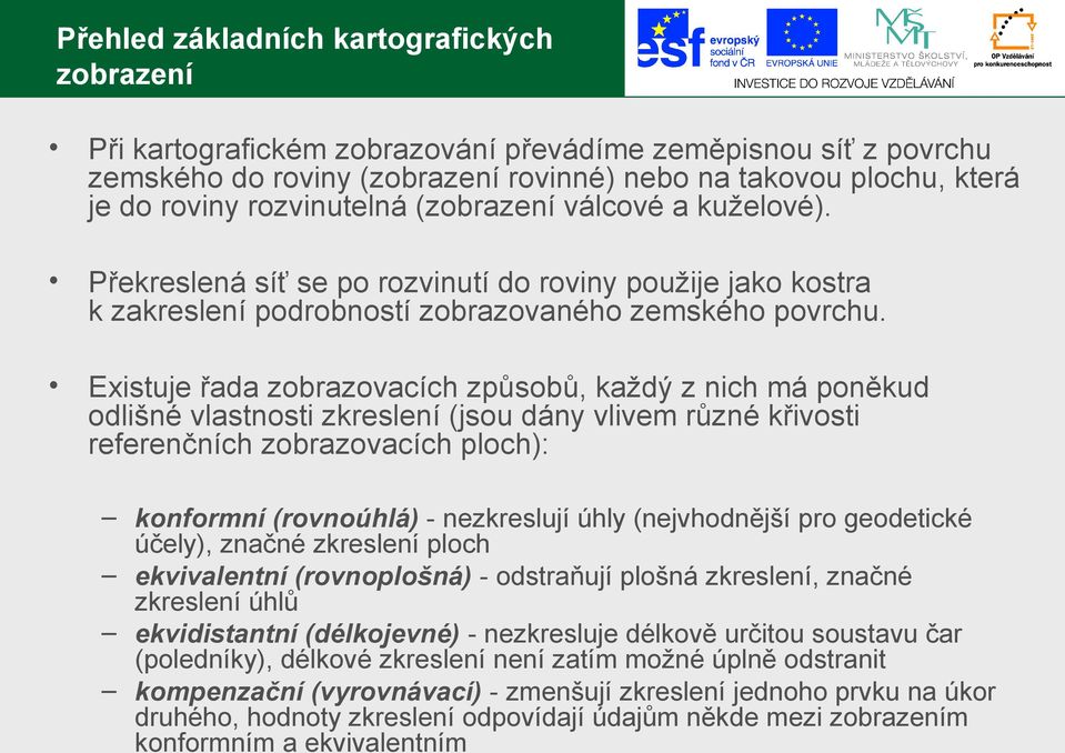 Existuje řada zobrazovacích způsobů, každý z nich má poněkud odlišné vlastnosti zkreslení (jsou dány vlivem různé křivosti referenčních zobrazovacích ploch): konformní (rovnoúhlá) - nezkreslují úhly