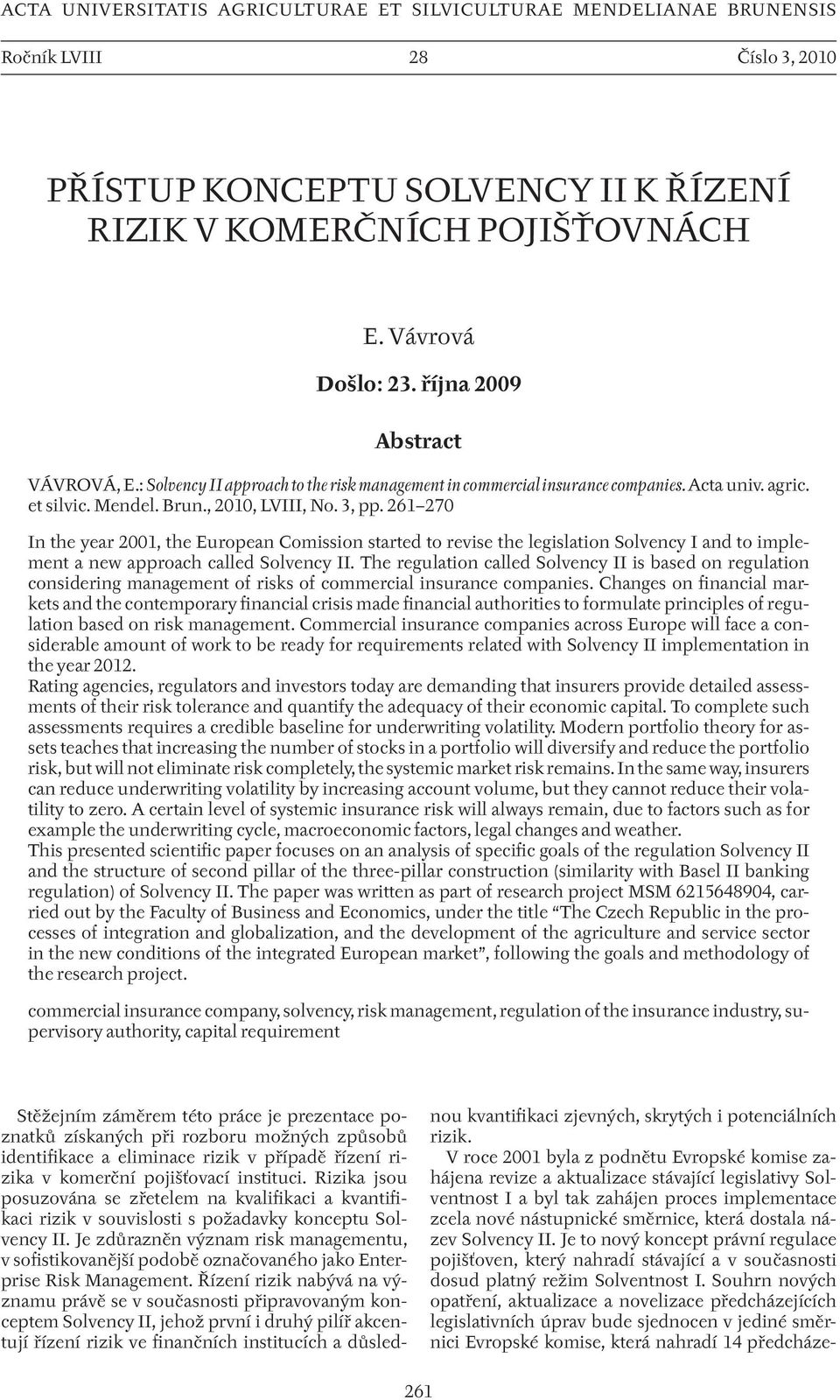 261 270 In the year 2001, the European Comission started to revise the legislation Solvency I and to implement a new approach called Solvency II.