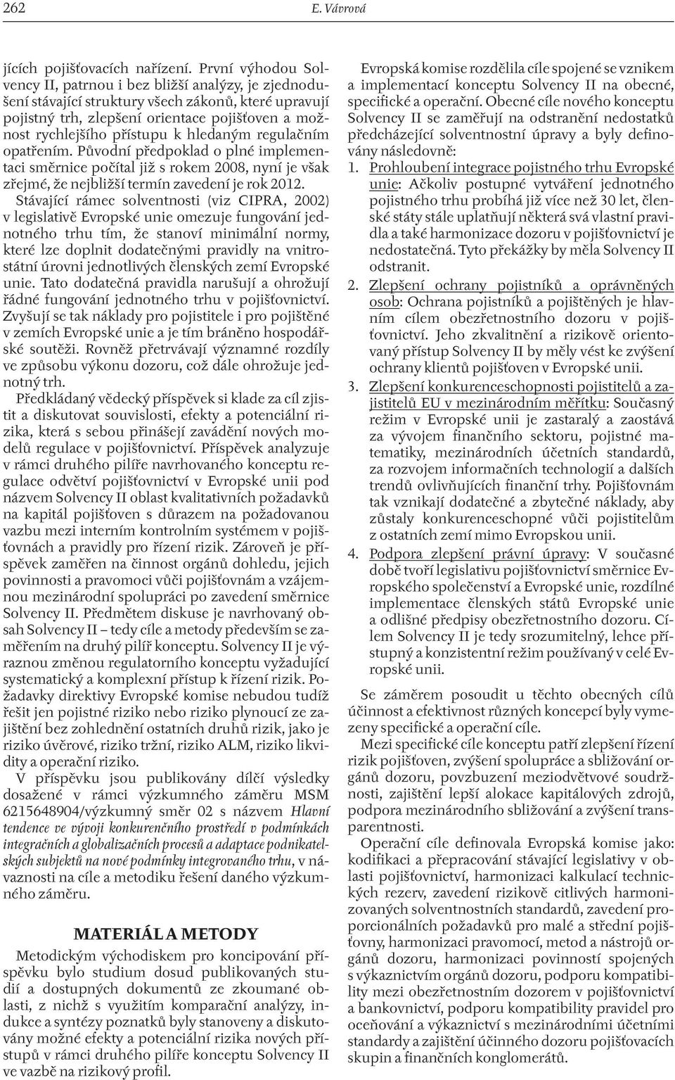 hledaným regulačním opatřením. Původní předpoklad o plné implementaci směrnice počítal již s rokem 2008, nyní je však zřejmé, že nejbližší termín zavedení je rok 2012.