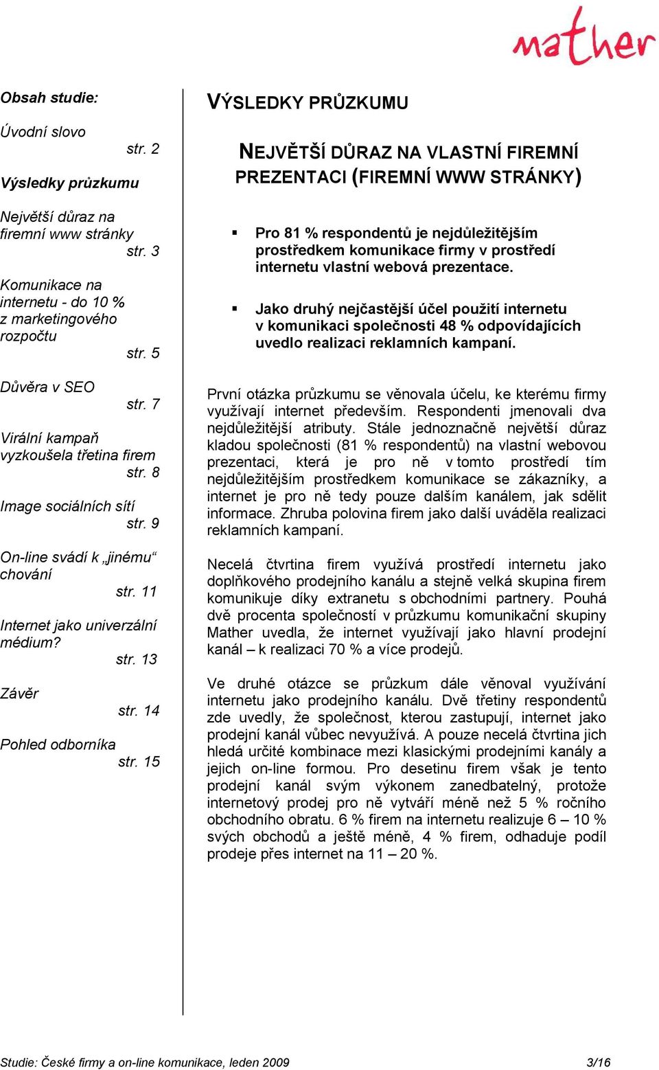 15 VÝSLEDKY PRŮZKUMU NEJVĚTŠÍ DŮRAZ NA VLASTNÍ FIREMNÍ PREZENTACI (FIREMNÍ WWW STRÁNKY) Pro 81 % respondentů je nejdůleţitějším prostředkem komunikace firmy v prostředí internetu vlastní webová