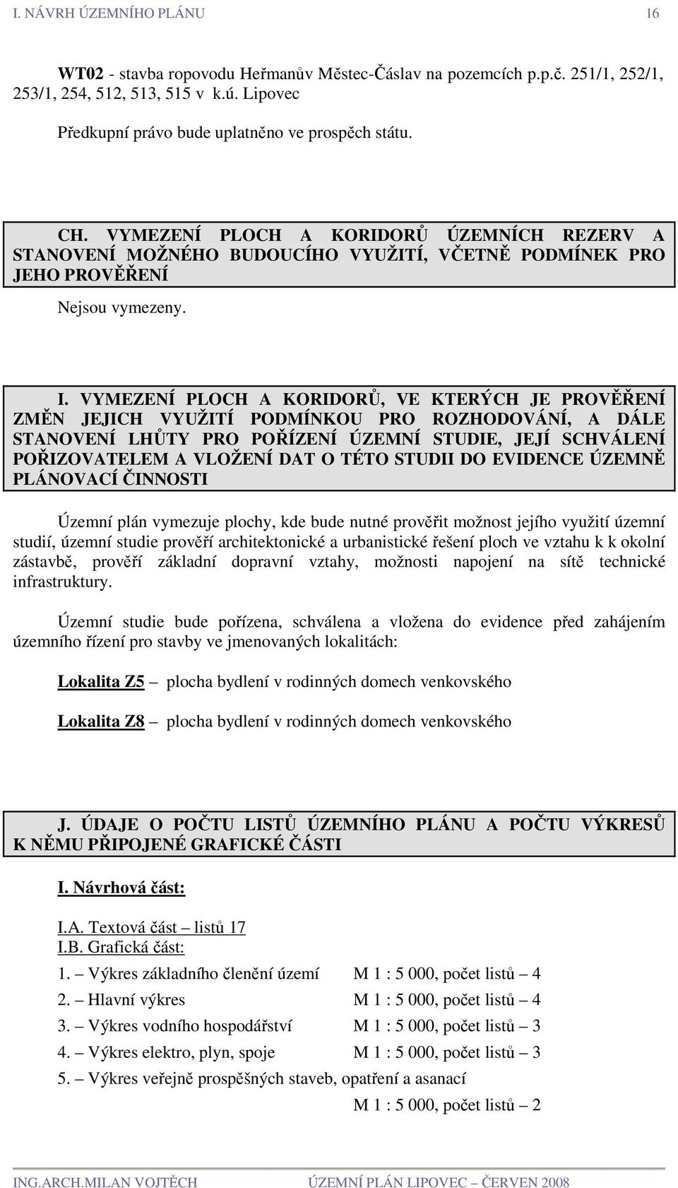 VYMEZENÍ PLOCH A KORIDORŮ, VE KTERÝCH JE PROVĚŘENÍ ZMĚN JEJICH VYUŽITÍ PODMÍNKOU PRO ROZHODOVÁNÍ, A DÁLE STANOVENÍ LHŮTY PRO POŘÍZENÍ ÚZEMNÍ STUDIE, JEJÍ SCHVÁLENÍ POŘIZOVATELEM A VLOŽENÍ DAT O TÉTO