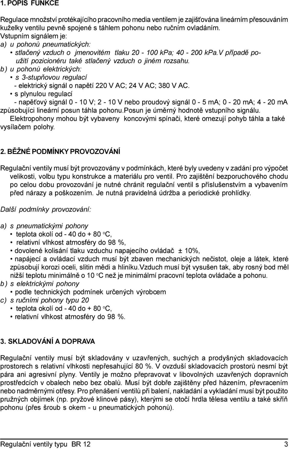 b ) u pohonù elektrických: s 3-stupòovou regulací - elektrický signál o napìtí 220 V AC; 24 V AC; 380 V AC.