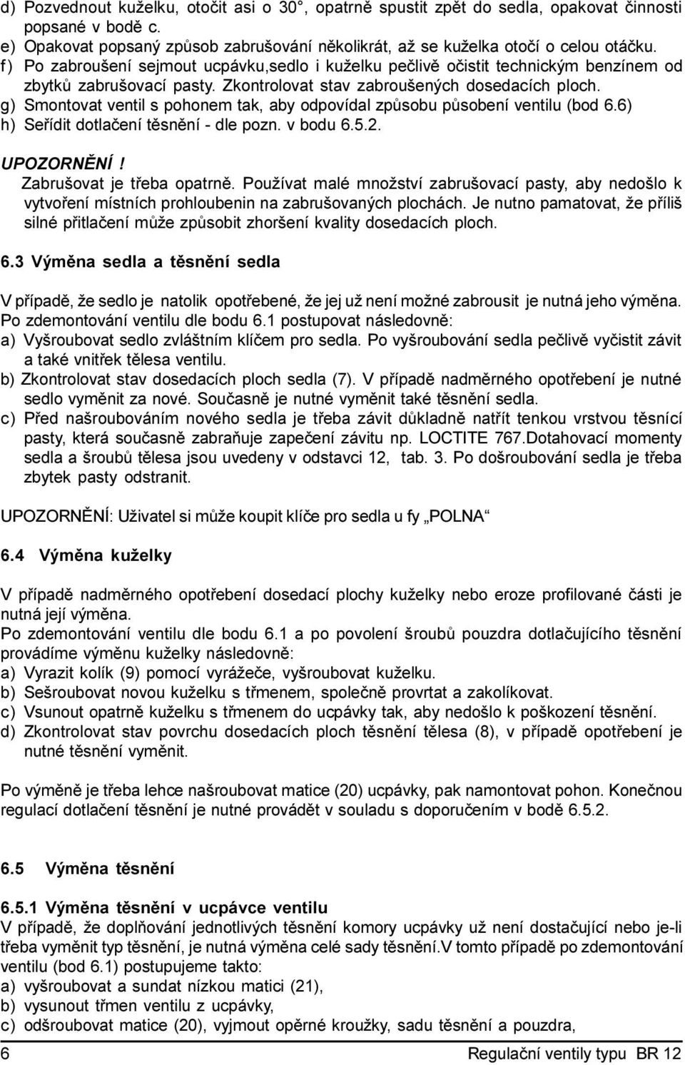 g) Smontovat ventil s pohonem tak, aby odpovídal zpùsobu pùsobení ventilu (bod 6.6) h) Seøídit dotlaèení tìsnìní - dle pozn. v bodu 6.5.2. UPOZORNÌNÍ! Zabrušovat je tøeba opatrnì.