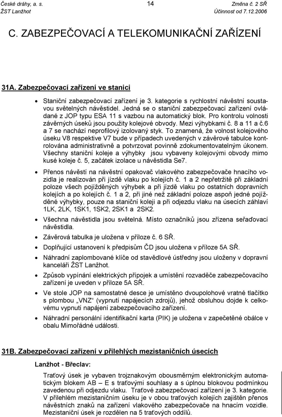 Jedná se o staniční zabezpečovací zařízení ovládané z JOP typu ESA 11 s vazbou na automatický blok. Pro kontrolu volnosti závěrných úseků jsou použity kolejové obvody. Mezi výhybkami č. 8 a 11 a č.