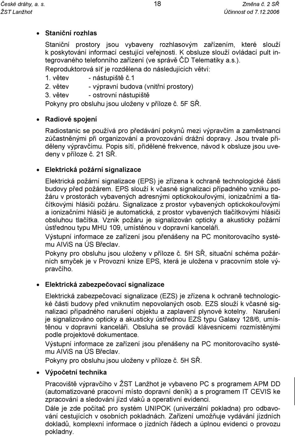 K obsluze slouží ovládací pult integrovaného telefonního zařízení (ve správě ČD Telematiky a.s.). Reproduktorová síť je rozdělena do následujících větví: 1. větev - nástupiště č.1 2.