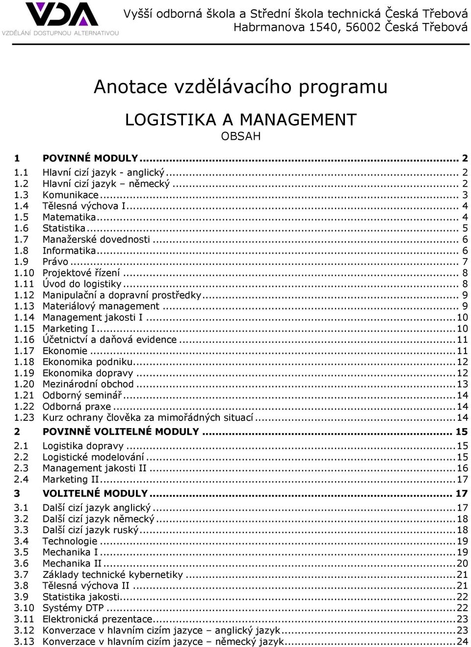 .. 9 1.14 Management jakosti I... 10 1.15 Marketing I... 10 1.16 Účetnictví a daňová evidence... 11 1.17 Ekonomie... 11 1.18 Ekonomika podniku... 12 1.19 Ekonomika dopravy... 12 1.20 Mezinárodní obchod.