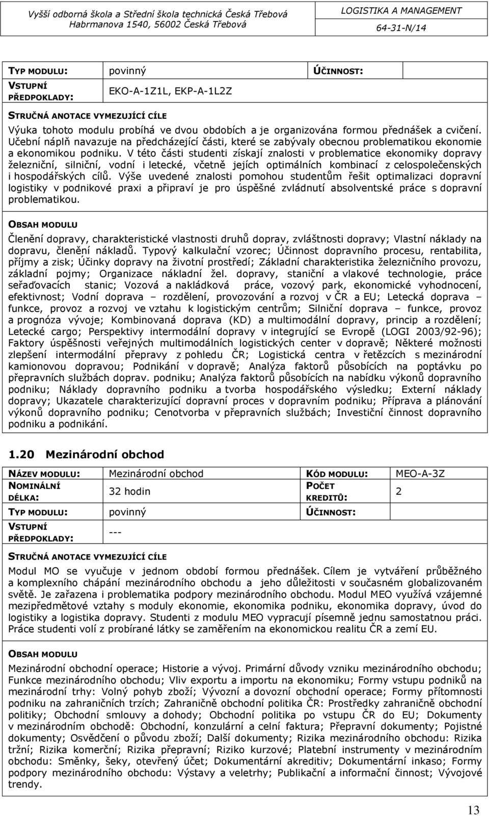 V této části studenti získají znalosti v problematice ekonomiky dopravy železniční, silniční, vodní i letecké, včetně jejích optimálních kombinací z celospolečenských i hospodářských cílů.