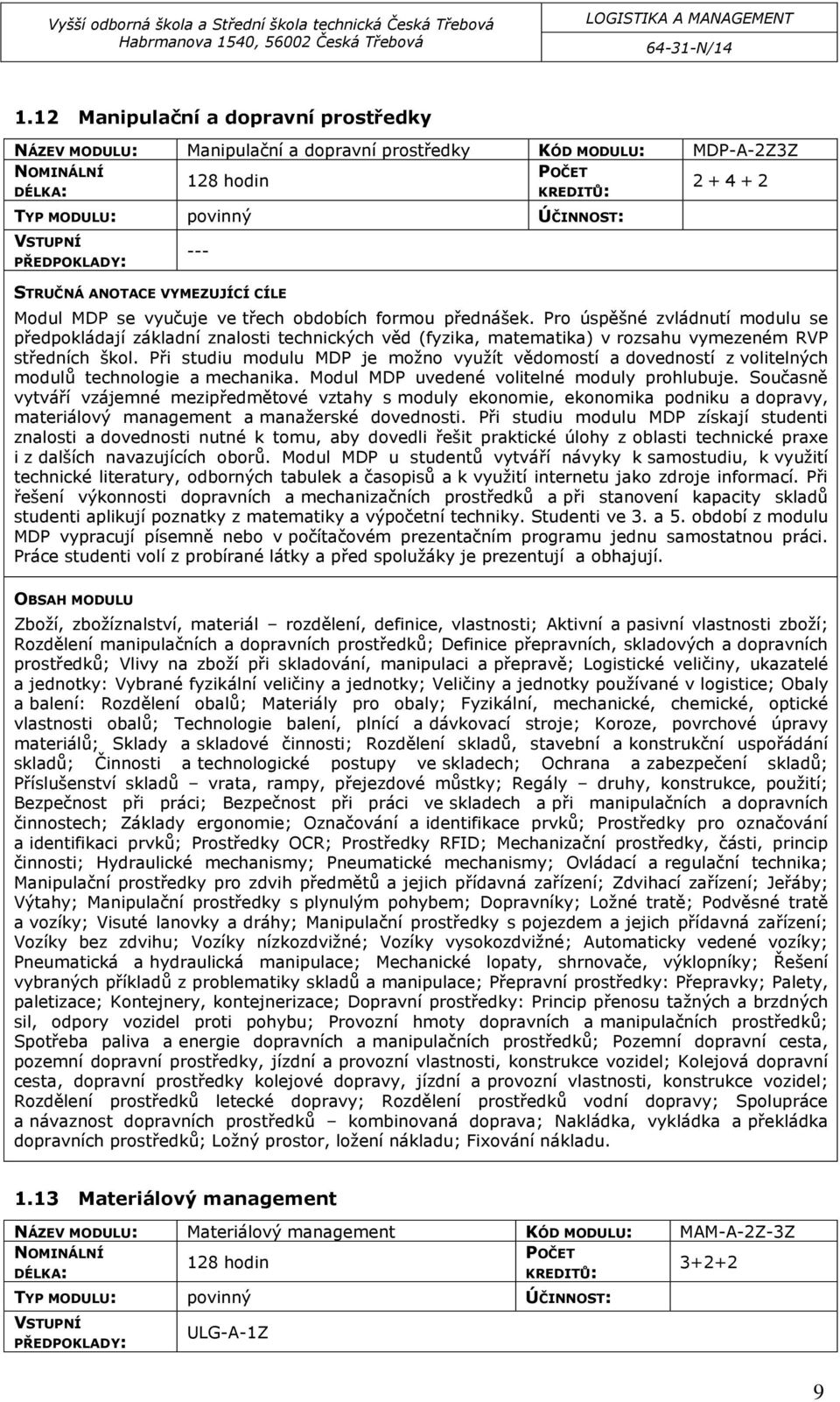 Při studiu modulu MDP je možno využít vědomostí a dovedností z volitelných modulů technologie a mechanika. Modul MDP uvedené volitelné moduly prohlubuje.