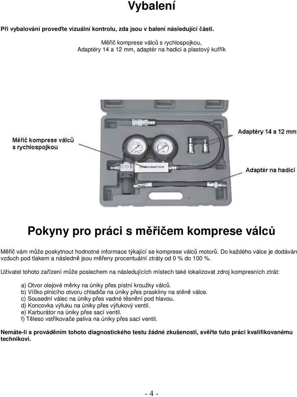 komprese válců motorů. Do každého válce je dodáván vzduch pod tlakem a následně jsou měřeny procentuální ztráty od 0 % do 100 %.