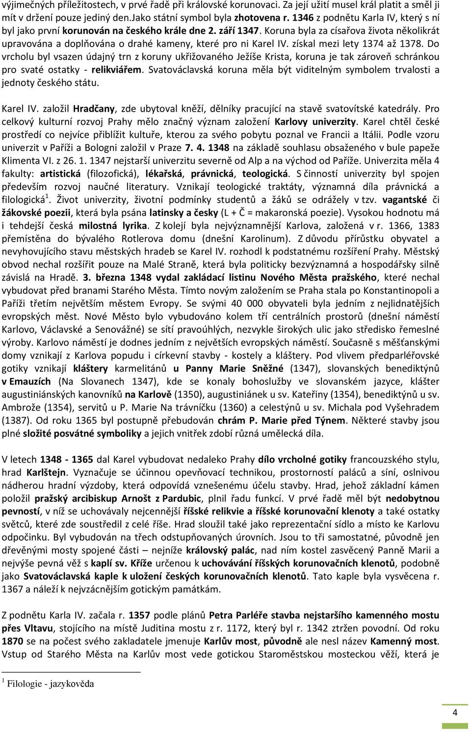 získal mezi lety 1374 až 1378. Do vrcholu byl vsazen údajný trn z koruny ukřižovaného Ježíše Krista, koruna je tak zároveň schránkou pro svaté ostatky - relikviářem.