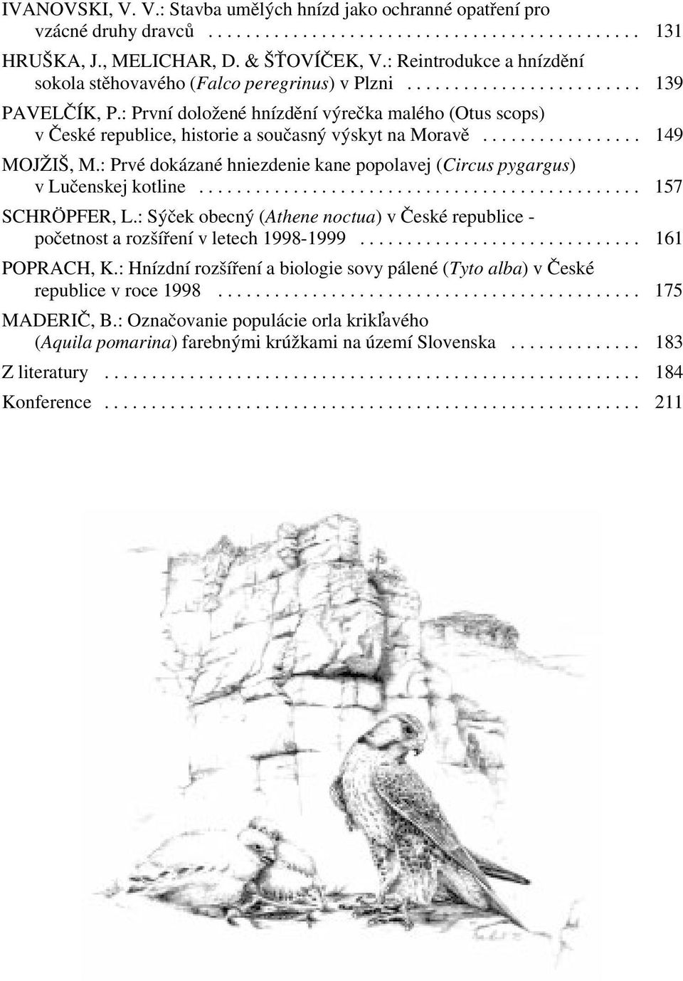 : První doložené hnízdění výrečka malého (Otus scops) v České republice, historie a současný výskyt na Moravě................. 149 MOJŽIŠ, M.