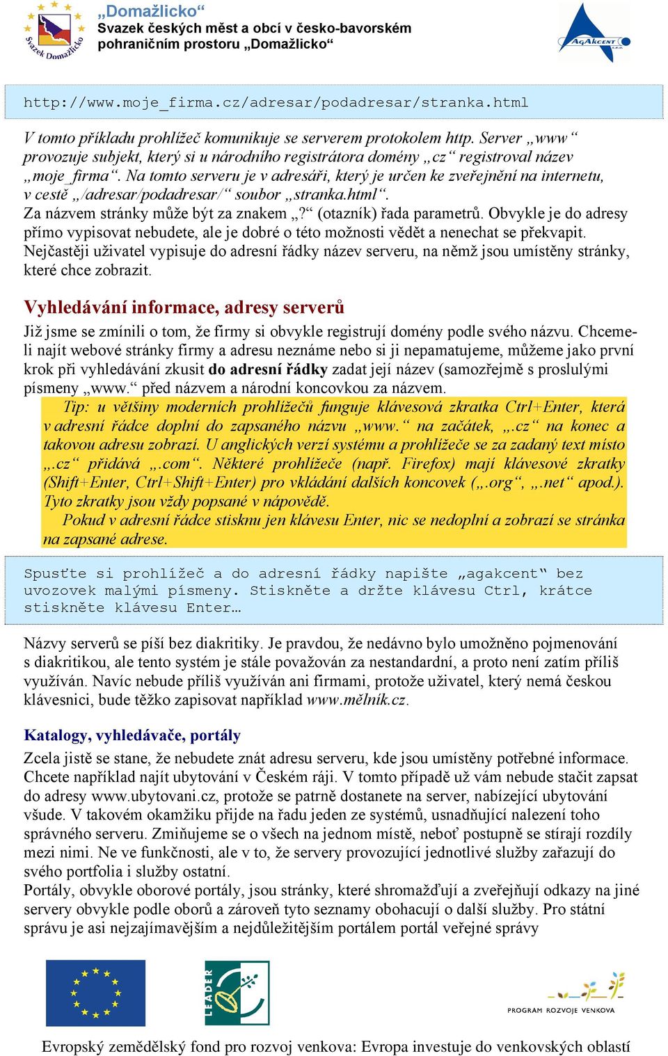 Na tomto serveru je v adresáři, který je určen ke zveřejnění na internetu, v cestě /adresar/podadresar/ soubor stranka.html. Za názvem stránky může být za znakem? (otazník) řada parametrů.