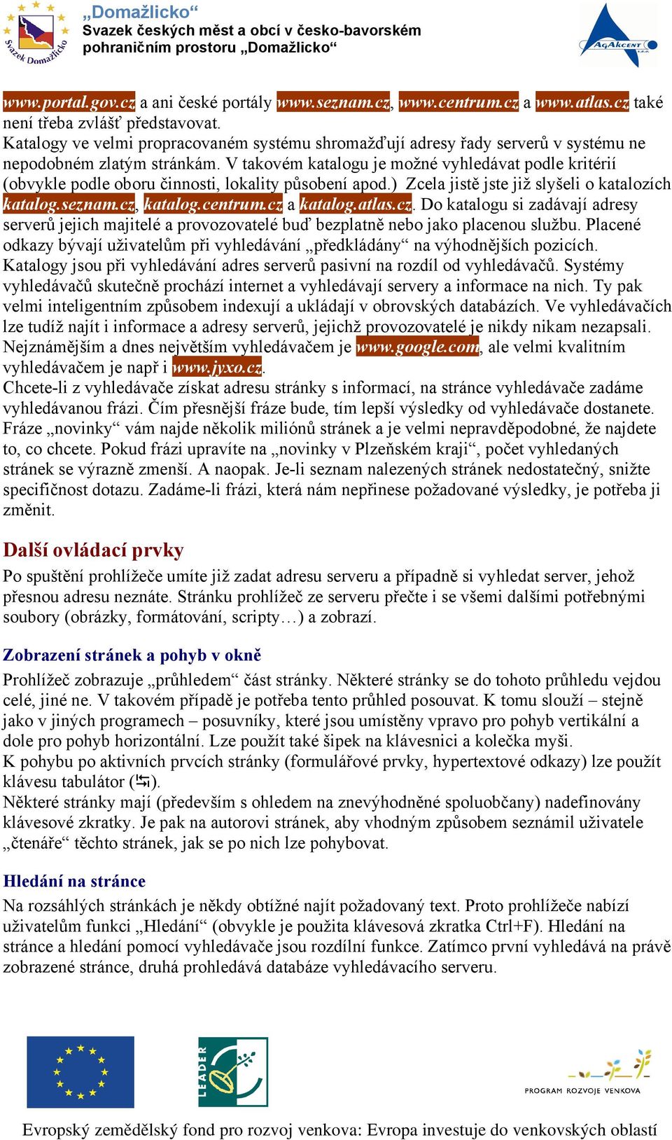 V takovém katalogu je možné vyhledávat podle kritérií (obvykle podle oboru činnosti, lokality působení apod.) Zcela jistě jste již slyšeli o katalozích katalog.seznam.cz, katalog.centrum.cz a katalog.