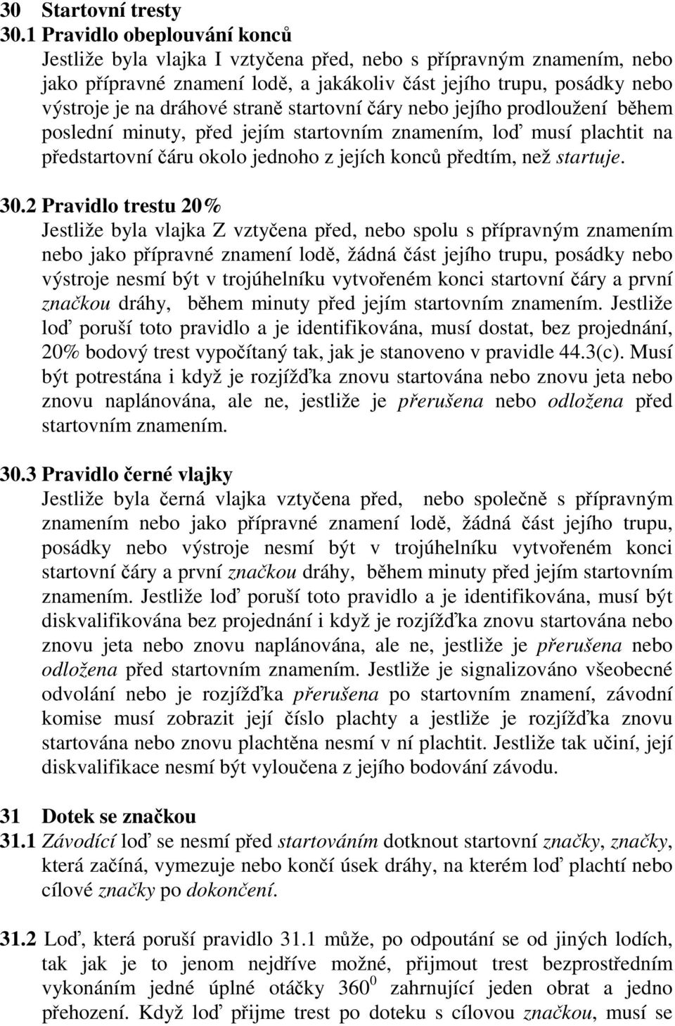 straně startovní čáry nebo jejího prodloužení během poslední minuty, před jejím startovním znamením, loď musí plachtit na předstartovní čáru okolo jednoho z jejích konců předtím, než startuje. 30.