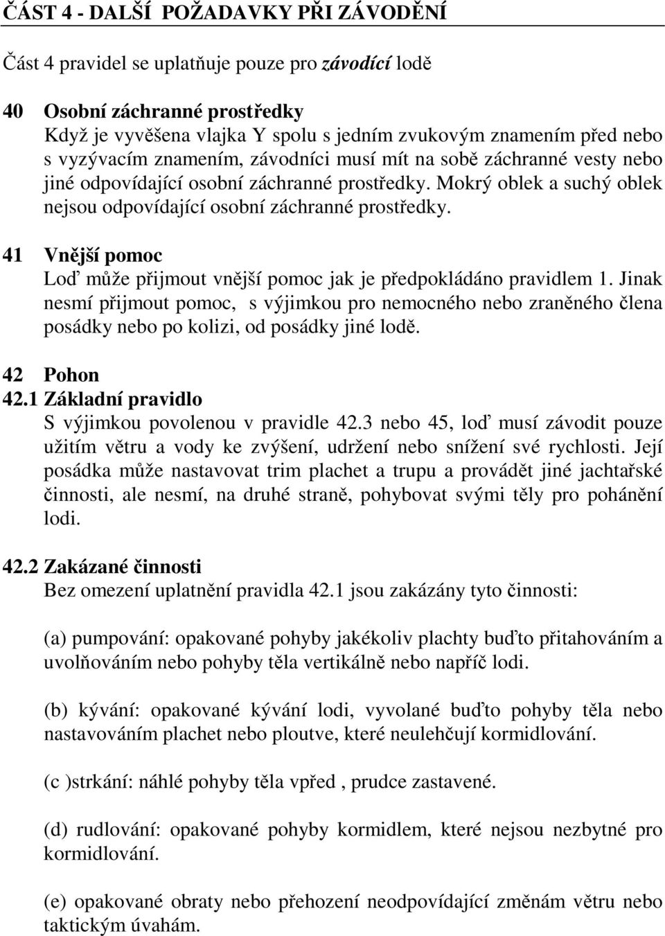 41 Vnější pomoc Loď může přijmout vnější pomoc jak je předpokládáno pravidlem 1. Jinak nesmí přijmout pomoc, s výjimkou pro nemocného nebo zraněného člena posádky nebo po kolizi, od posádky jiné lodě.