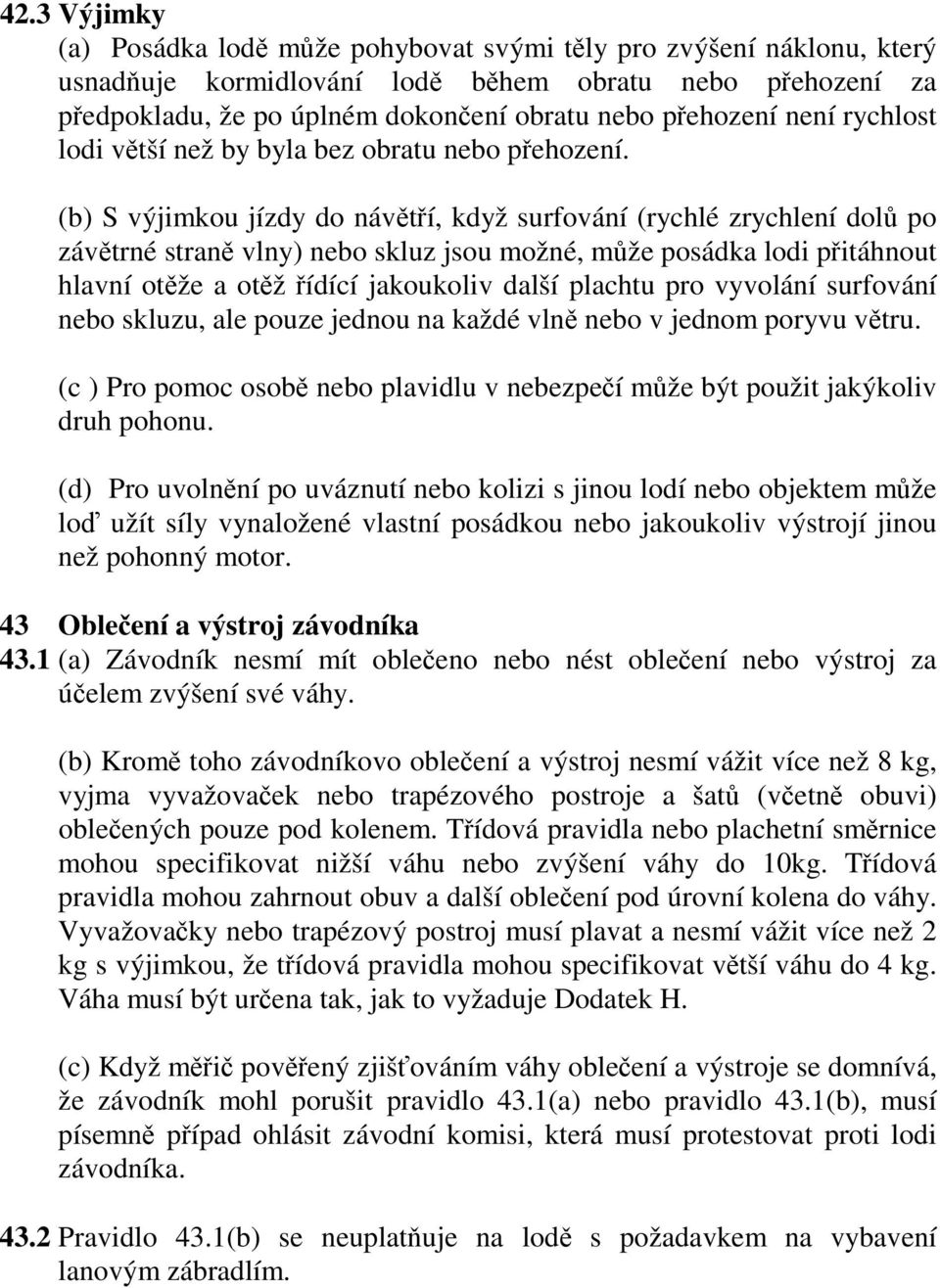 (b) S výjimkou jízdy do návětří, když surfování (rychlé zrychlení dolů po závětrné straně vlny) nebo skluz jsou možné, může posádka lodi přitáhnout hlavní otěže a otěž řídící jakoukoliv další plachtu