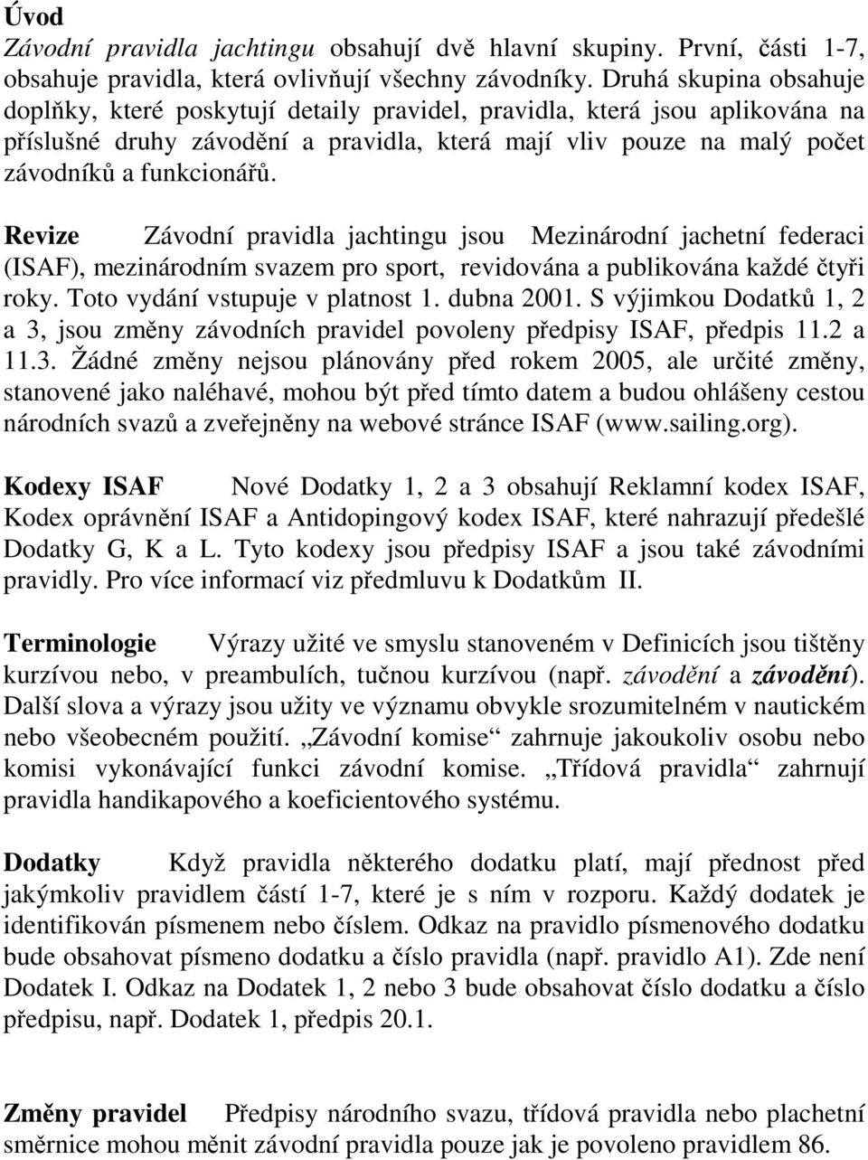 Revize Závodní pravidla jachtingu jsou Mezinárodní jachetní federaci (ISAF), mezinárodním svazem pro sport, revidována a publikována každé čtyři roky. Toto vydání vstupuje v platnost 1. dubna 2001.