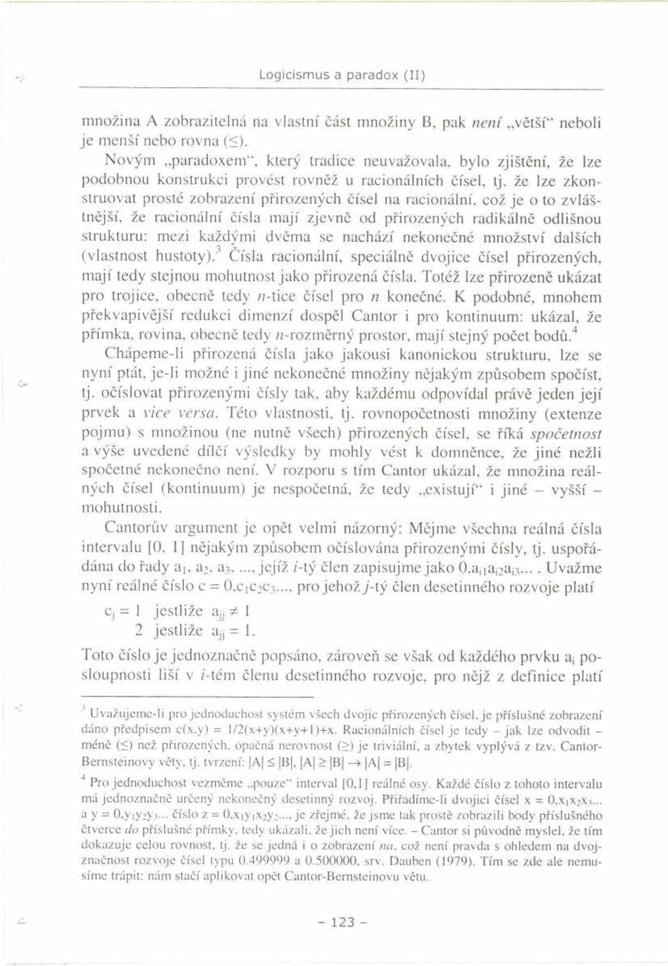 že lze zkonstruovat prosté zobrazení přirozených čísel na racionální, což je o to zvláštnější, že racionální čísla mají zjevně od přirozených radikálně odlišnou strukturu: mezi každými dvěma se