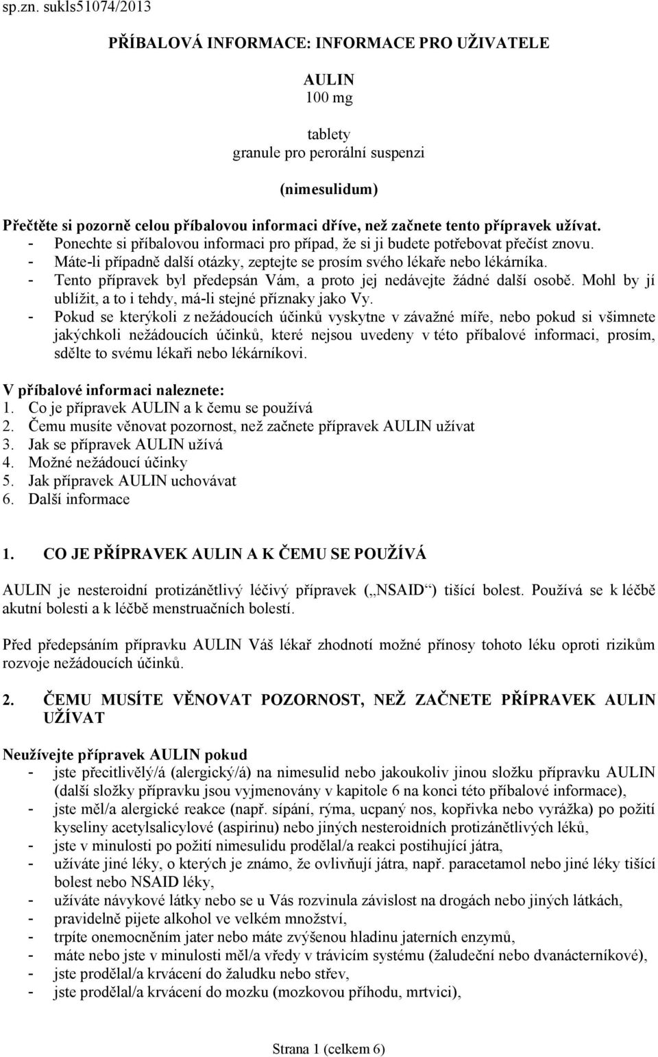 přípravek užívat. - Ponechte si příbalovou informaci pro případ, že si ji budete potřebovat přečíst znovu. - Máte-li případně další otázky, zeptejte se prosím svého lékaře nebo lékárníka.