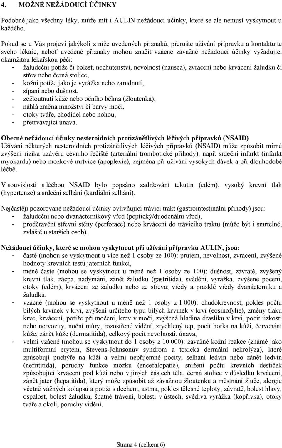 okamžitou lékařskou péči: - žaludeční potíže či bolest, nechutenství, nevolnost (nausea), zvracení nebo krvácení žaludku či střev nebo černá stolice, - kožní potíže jako je vyrážka nebo zarudnutí, -