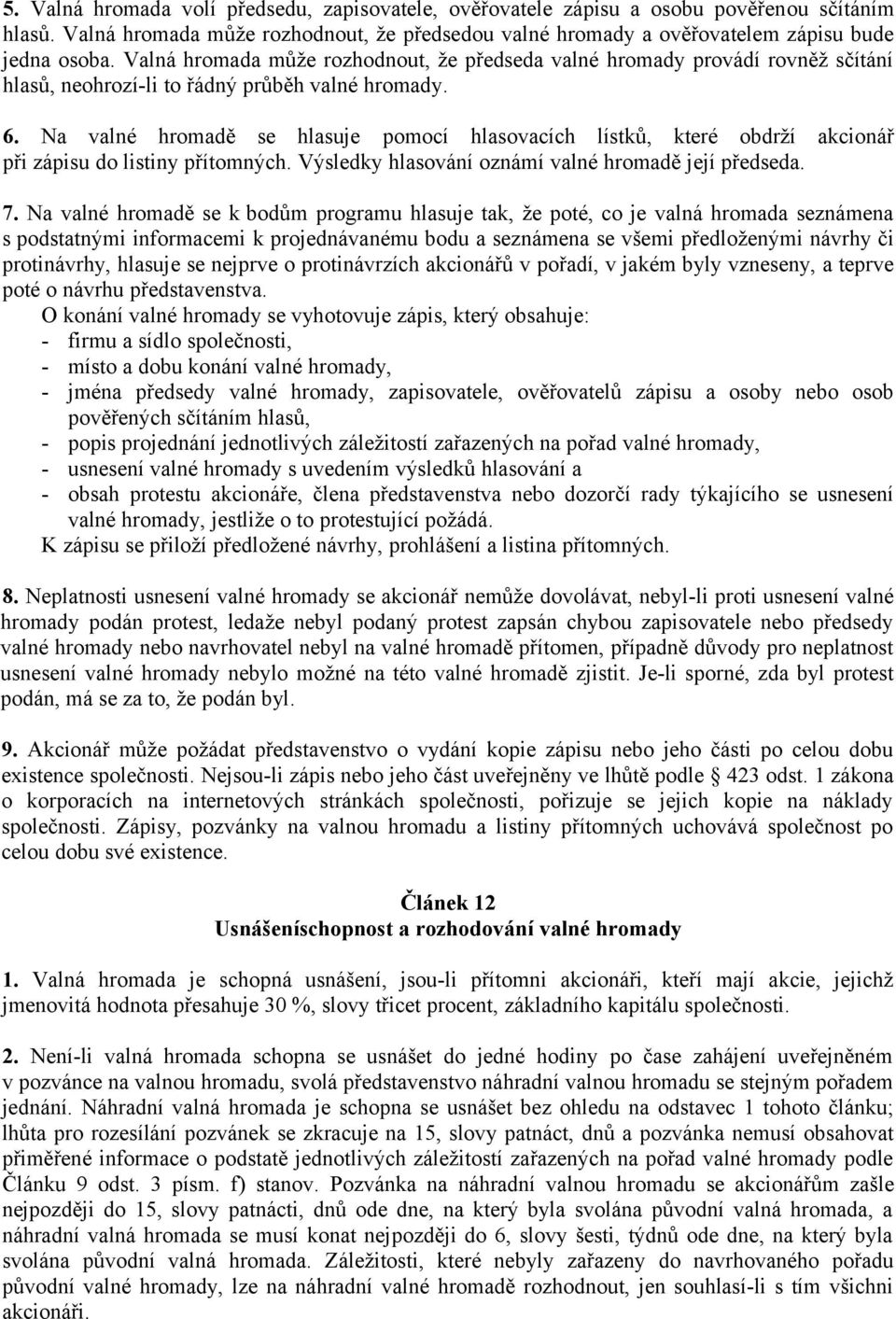 Na valné hromadě se hlasuje pomocí hlasovacích lístků, které obdrží akcionář při zápisu do listiny přítomných. Výsledky hlasování oznámí valné hromadě její předseda. 7.