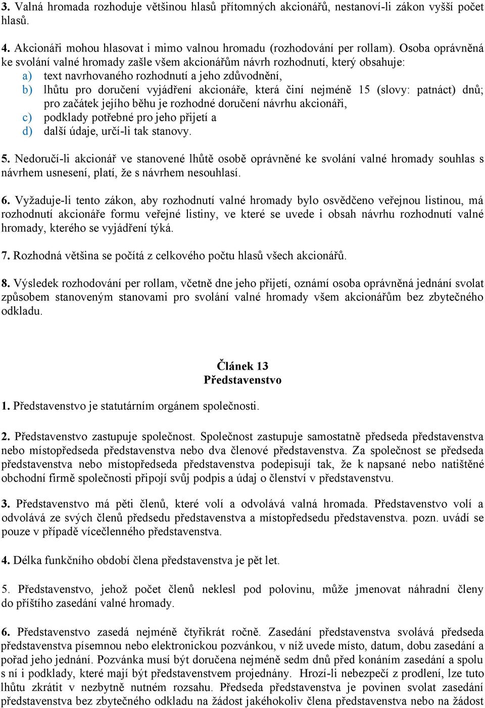 činí nejméně 15 (slovy: patnáct) dnů; pro začátek jejího běhu je rozhodné doručení návrhu akcionáři, c) podklady potřebné pro jeho přijetí a d) další údaje, určí-li tak stanovy. 5.