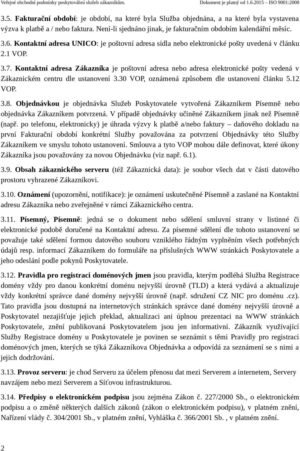 Kontaktní adresa Zákazníka je poštovní adresa nebo adresa elektronické pošty vedená v Zákaznickém centru dle ustanovení 3.30 VOP, oznámená způsobem dle ustanovení článku 5.12 VOP. 3.8.