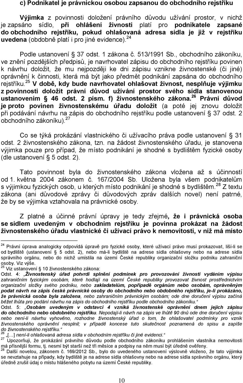 , obchodního zákoníku, ve znění pozdějších předpisů, je navrhovatel zápisu do obchodního rejstříku povinen k návrhu doložit, že mu nejpozději ke dni zápisu vznikne živnostenské (či jiné) oprávnění k