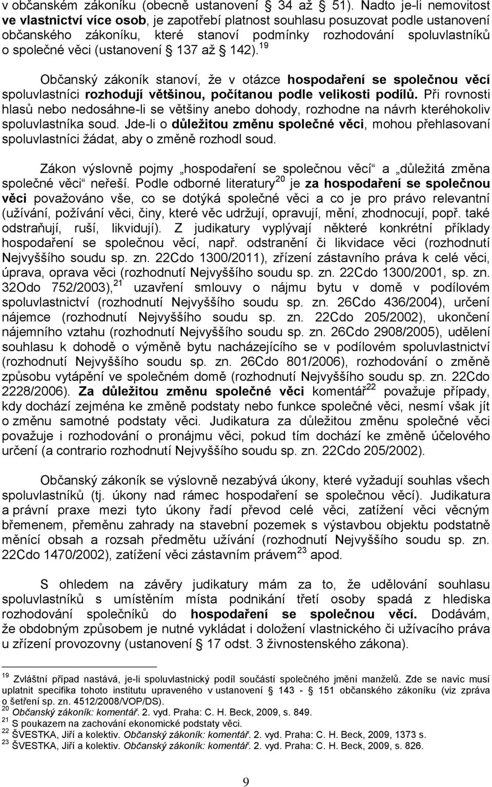 (ustanovení 137 až 142). 19 Občanský zákoník stanoví, že v otázce hospodaření se společnou věcí spoluvlastníci rozhodují většinou, počítanou podle velikosti podílů.