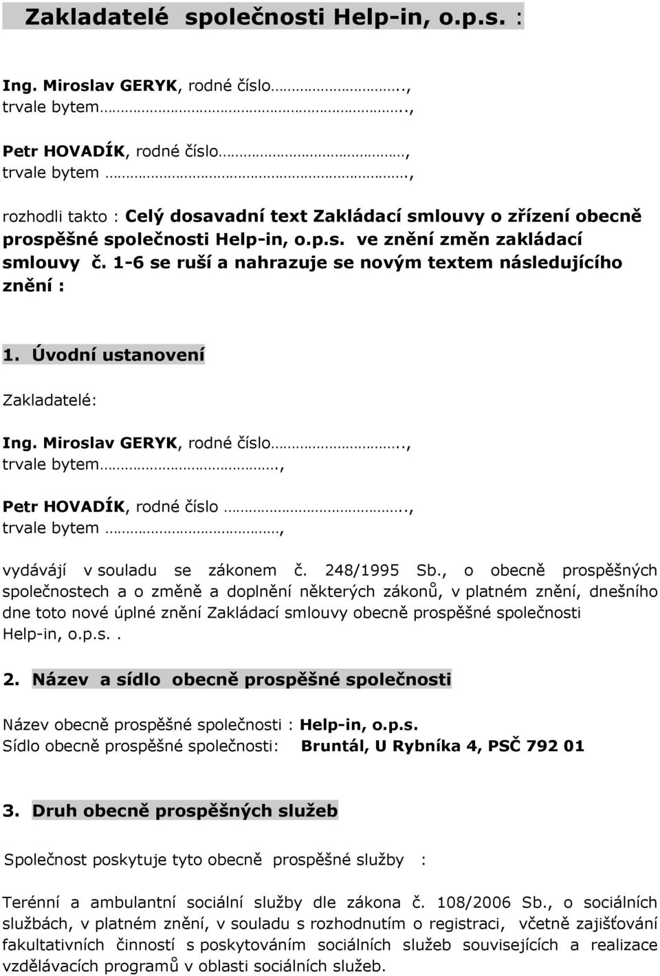 1-6 se ruší a nahrazuje se novým textem následujícího znění : 1. Úvodní ustanovení Zakladatelé: Ing. Miroslav GERYK, rodné číslo.., trvale bytem., Petr HOVADÍK, rodné číslo.