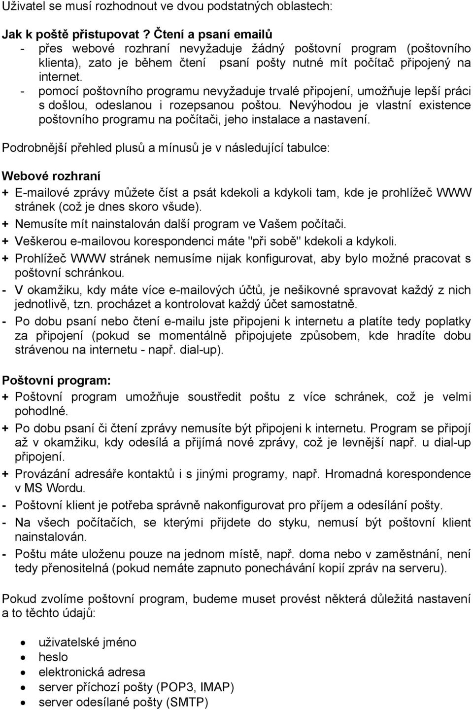 - pomocí poštovního programu nevyžaduje trvalé připojení, umožňuje lepší práci s došlou, odeslanou i rozepsanou poštou.