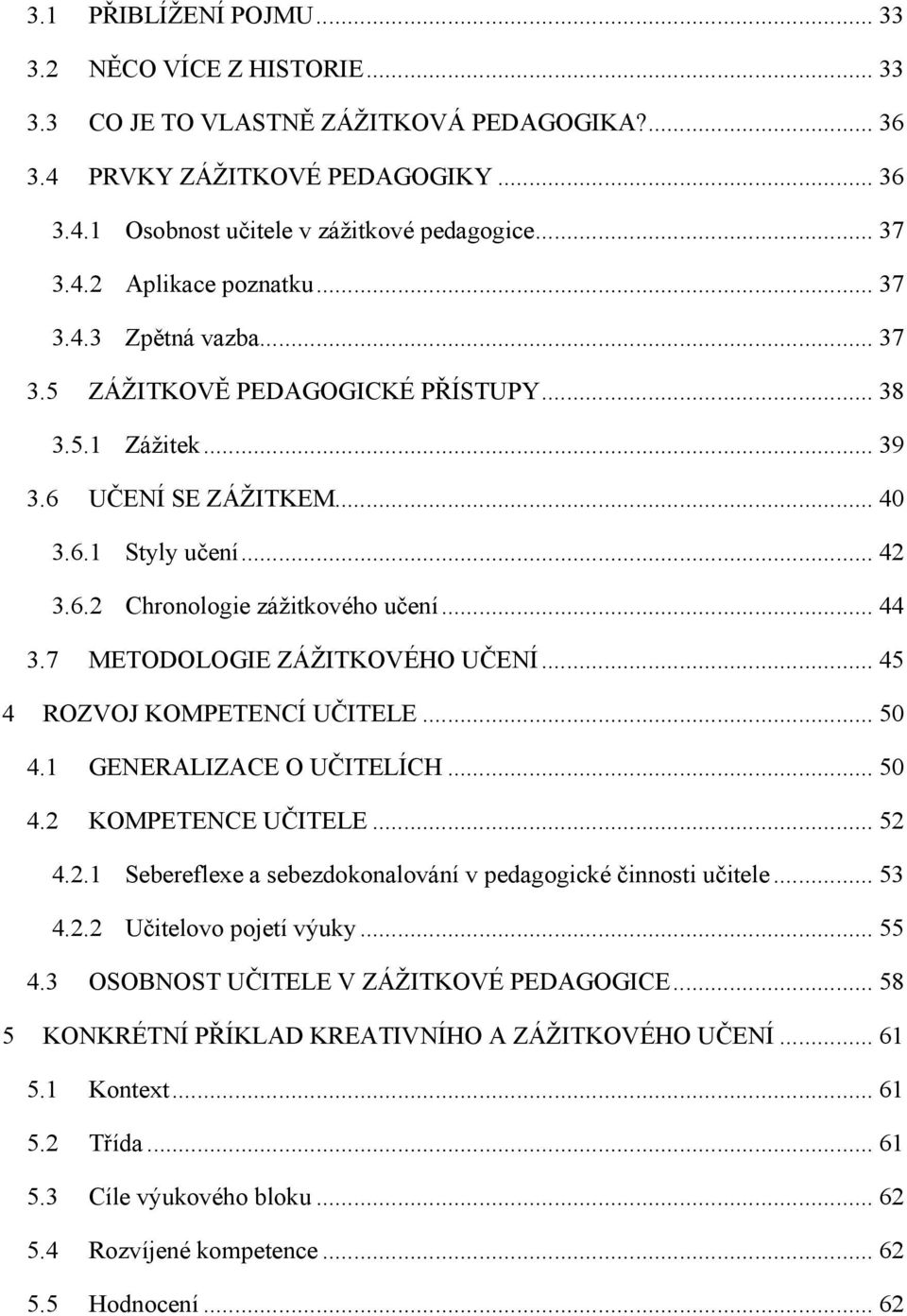 7 METODOLOGIE ZÁŽITKOVÉHO UČENÍ... 45 4 ROZVOJ KOMPETENCÍ UČITELE... 50 4.1 GENERALIZACE O UČITELÍCH... 50 4.2 KOMPETENCE UČITELE... 52 4.2.1 Sebereflexe a sebezdokonalování v pedagogické činnosti učitele.