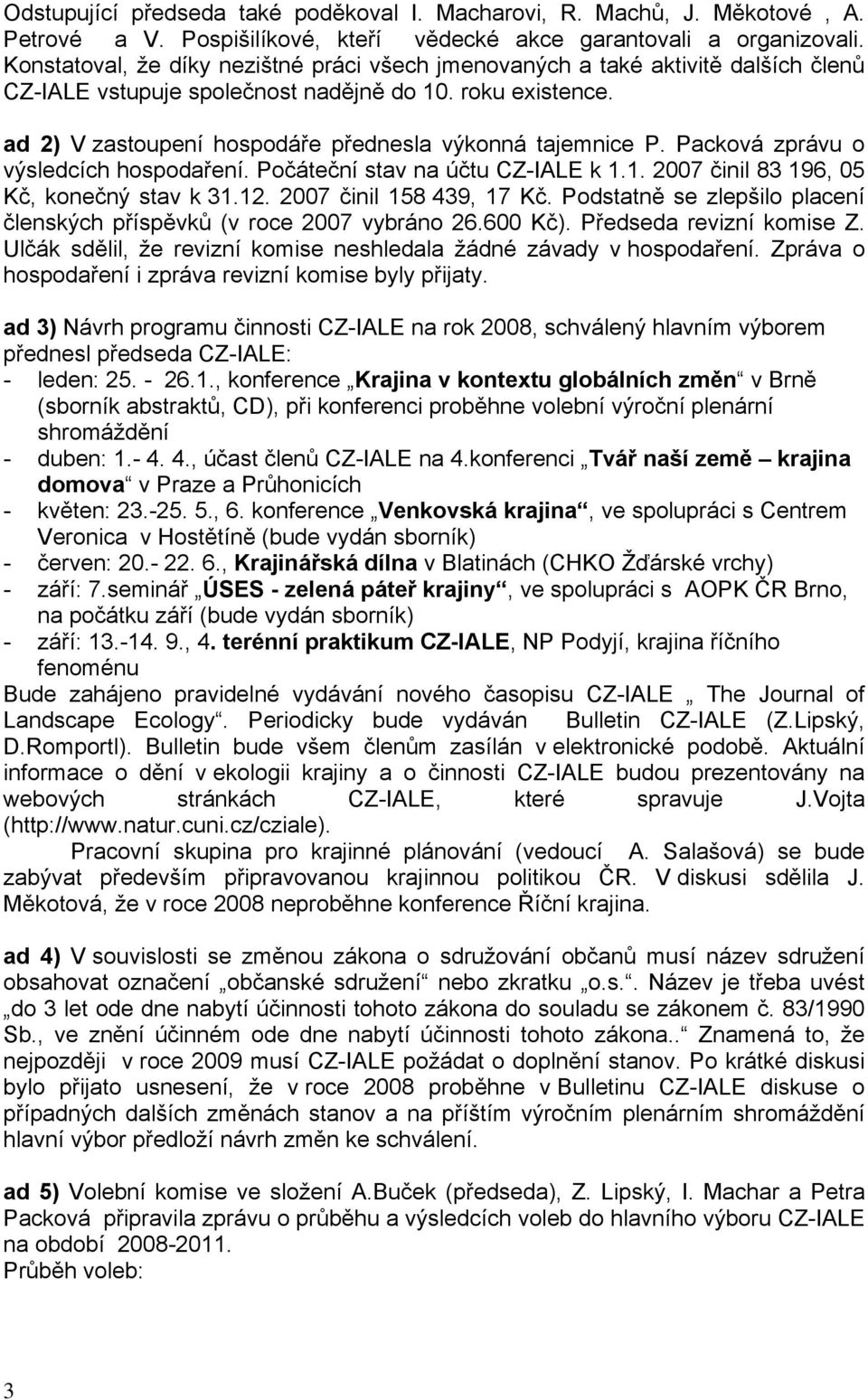 ad 2) V zastoupení hospodáře přednesla výkonná tajemnice P. Packová zprávu o výsledcích hospodaření. Počáteční stav na účtu CZ-IALE k 1.1. 2007 činil 83 196, 05 Kč, konečný stav k 31.12.