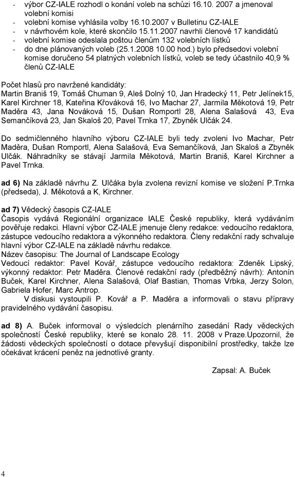 ) bylo předsedovi volební komise doručeno 54 platných volebních lístků, voleb se tedy účastnilo 40,9 % členů CZ-IALE Počet hlasů pro navržené kandidáty: Martin Braniš 19, Tomáš Chuman 9, Aleš Dolný