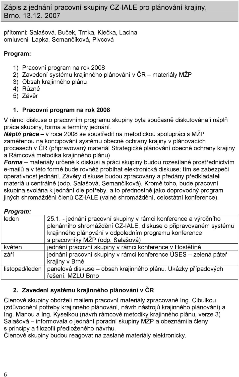 Obsah krajinného plánu 4) Různé 5) Závěr 1. Pracovní program na rok 2008 V rámci diskuse o pracovním programu skupiny byla současně diskutována i náplň práce skupiny, forma a termíny jednání.