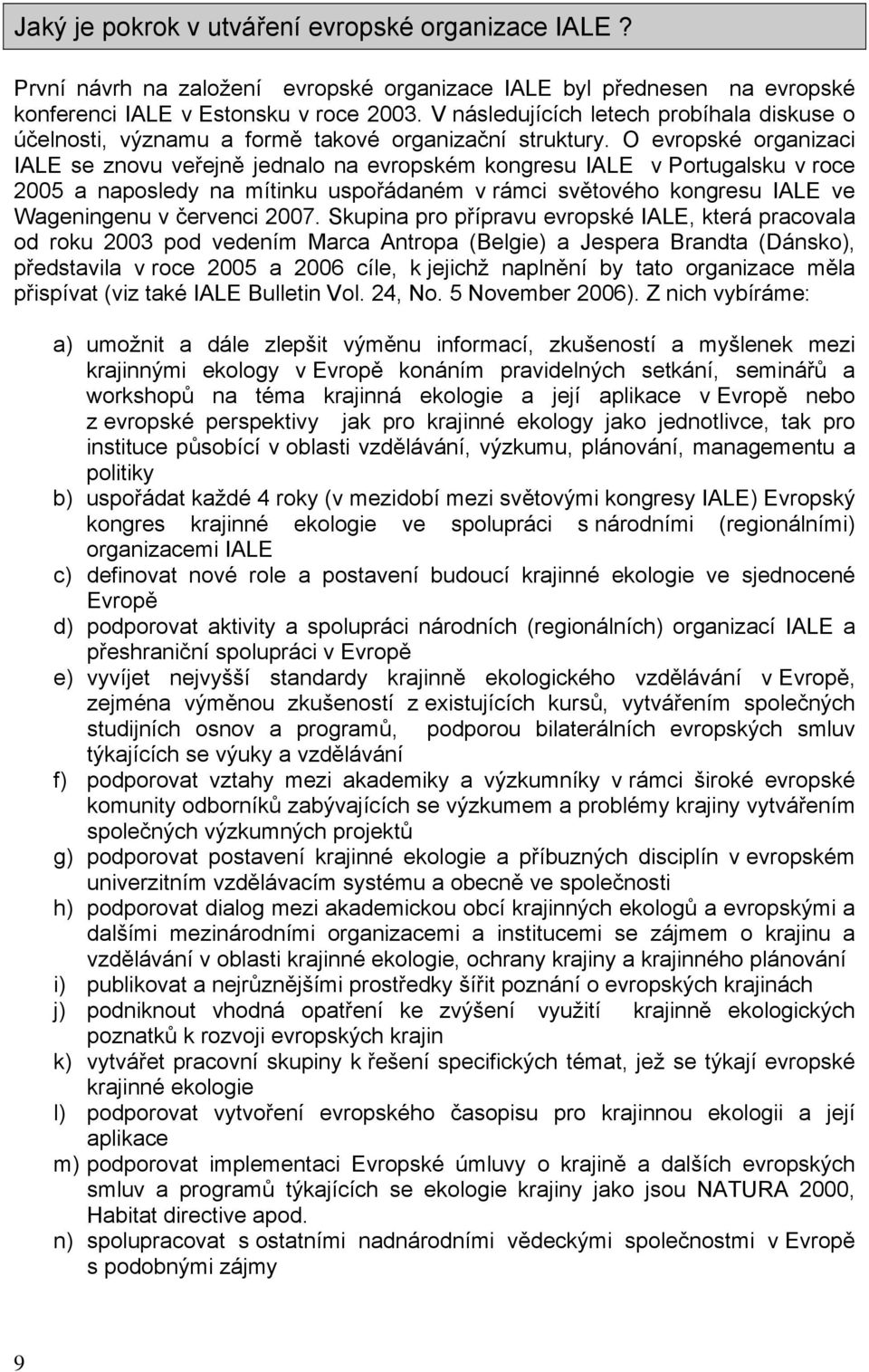 O evropské organizaci IALE se znovu veřejně jednalo na evropském kongresu IALE v Portugalsku v roce 2005 a naposledy na mítinku uspořádaném v rámci světového kongresu IALE ve Wageningenu v červenci