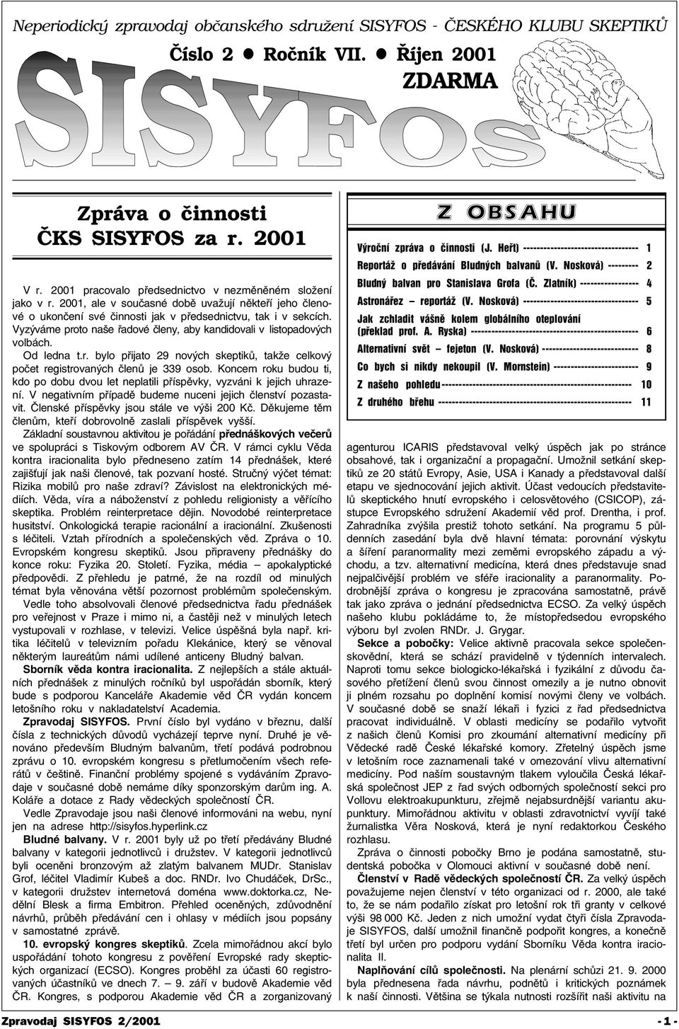 Vyzýváme proto naše øadové èleny, aby kandidovali v listopadových volbách. Od ledna t.r. bylo pøijato 29 nových skeptikù, takže celkový poèet registrovaných èlenù je 339 osob.