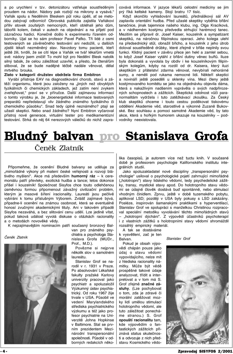 Koneènì došlo k experimentu øízeném odborníky. Ujal se ho sám profesor Pavel Pafko. Tøi lidé z osmi testovaných se závìreèného testování ani nedožili, u dalších zjistili lékaøi nezmìnìný stav.