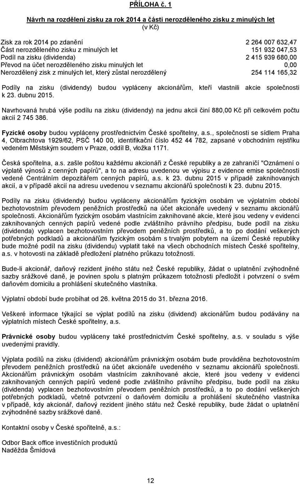 zisku (dividenda) 2 415 939 680,00 Převod na účet nerozděleného zisku minulých let 0,00 Nerozdělený zisk z minulých let, který zůstal nerozdělený 254 114 165,32 Podíly na zisku (dividendy) budou