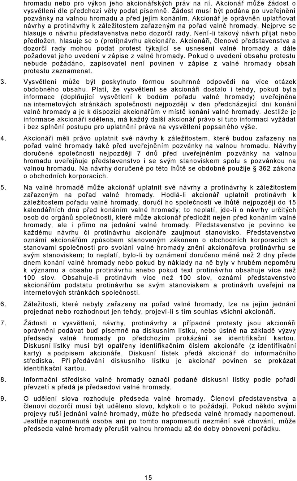 Nejprve se hlasuje o návrhu představenstva nebo dozorčí rady. Není-li takový návrh přijat nebo předložen, hlasuje se o (proti)návrhu akcionáře.