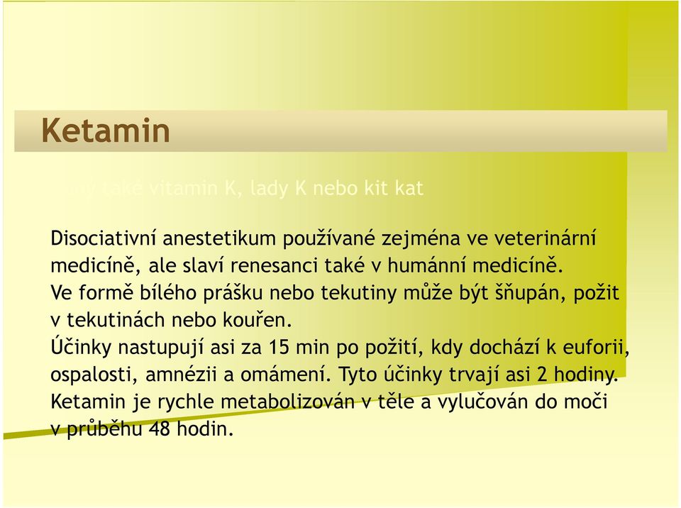 Ve formě bílého prášku nebo tekutiny může být šňupán, požit v tekutinách nebo kouřen.