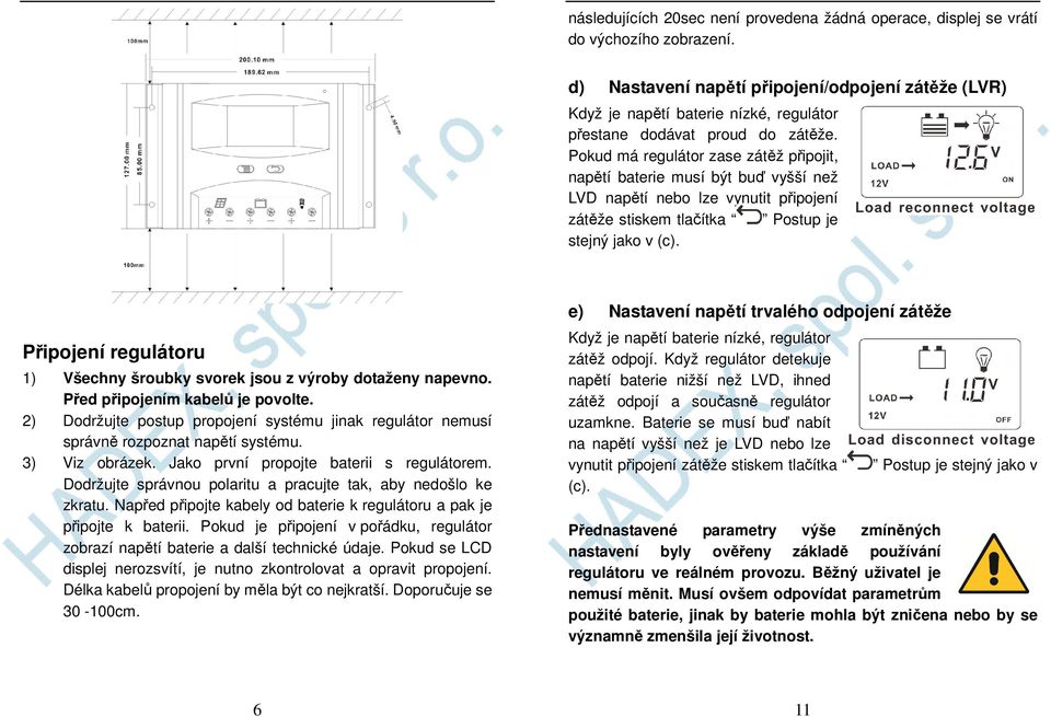 Pokud má regulátor zase zátěž připojit, napětí baterie musí být buď vyšší než LVD napětí nebo lze vynutit připojení zátěže stiskem tlačítka Postup je stejný jako v (c).