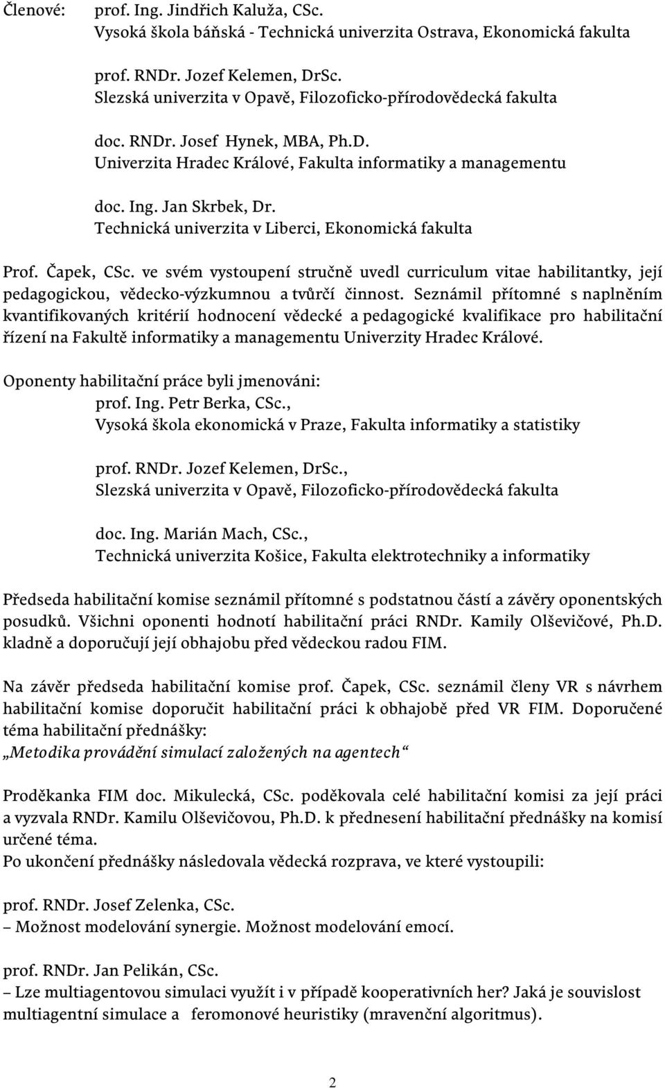 Technická univerzita v Liberci, Ekonomická fakulta Prof. Čapek, CSc. ve svém vystoupení stručně uvedl curriculum vitae habilitantky, její pedagogickou, vědecko-výzkumnou a tvůrčí činnost.